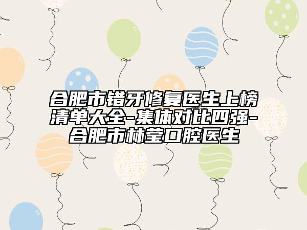 合肥市錯牙修復(fù)醫(yī)生上榜清單大全-集體對比四強(qiáng)-合肥市林瑩口腔醫(yī)生