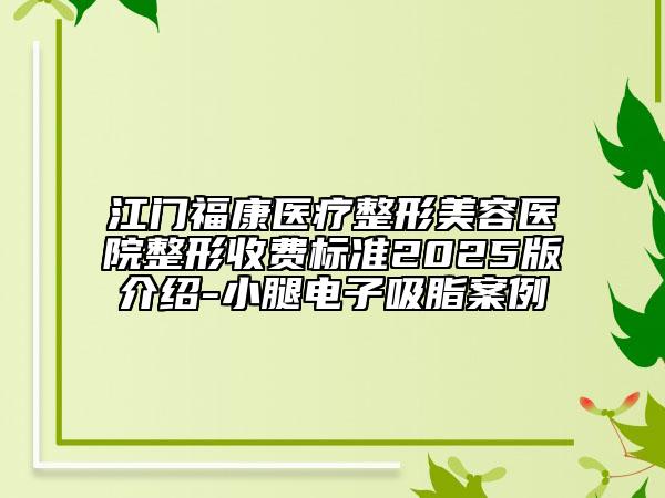 江門?？滇t(yī)療整形美容醫(yī)院整形收費(fèi)標(biāo)準(zhǔn)2025版介紹-小腿電子吸脂案例