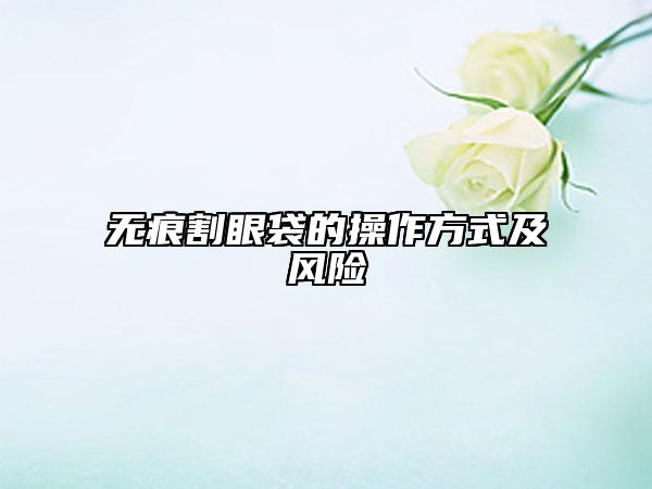 無痕割眼袋的操作方式及風(fēng)險