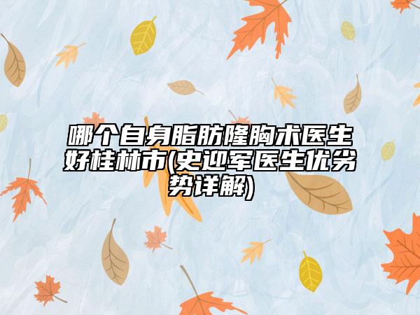 哪個(gè)自身脂肪隆胸術(shù)醫(yī)生好桂林市(史迎軍醫(yī)生優(yōu)劣勢(shì)詳解)