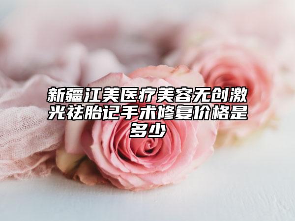 新疆江美醫(yī)療美容無(wú)創(chuàng)激光祛胎記手術(shù)修復(fù)價(jià)格是多少
