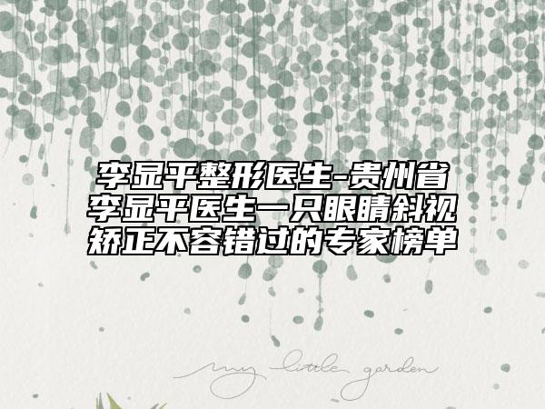 李顯平整形醫(yī)生-貴州省李顯平醫(yī)生一只眼睛斜視矯正不容錯過的專家榜單