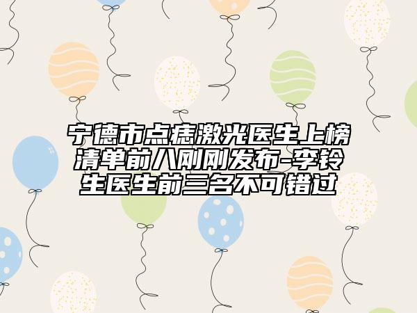 寧德市點(diǎn)痣激光醫(yī)生上榜清單前八剛剛發(fā)布-李鈴生醫(yī)生前三名不可錯(cuò)過(guò)