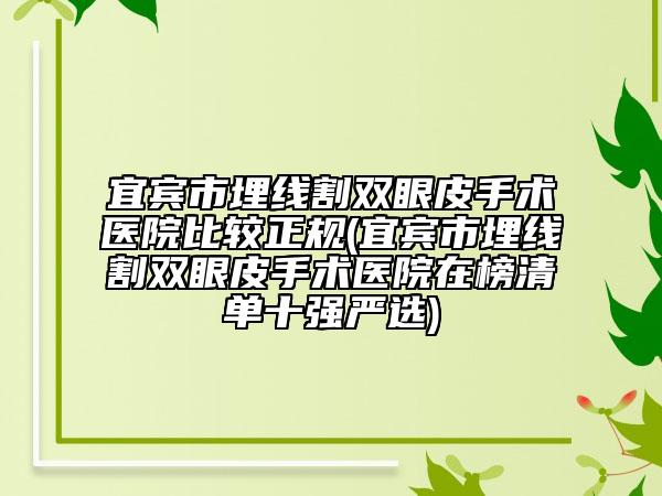 宜賓市埋線割雙眼皮手術(shù)醫(yī)院比較正規(guī)(宜賓市埋線割雙眼皮手術(shù)醫(yī)院在榜清單十強(qiáng)嚴(yán)選)