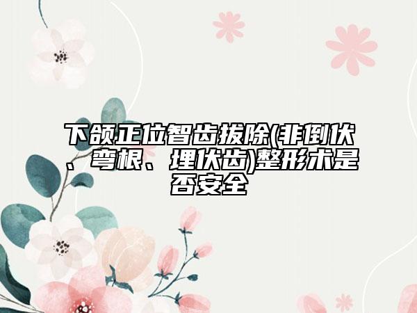 下頜正位智齒拔除(非倒伏、彎根、埋伏齒)整形術(shù)是否安全