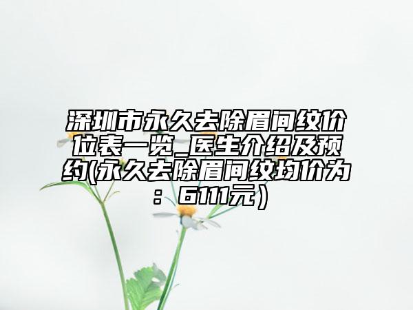 深圳市永久去除眉間紋價(jià)位表一覽_醫(yī)生介紹及預(yù)約(永久去除眉間紋均價(jià)為：6111元）