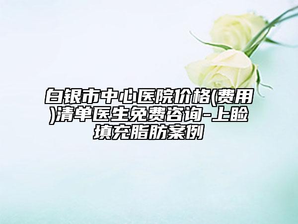 白銀市中心醫(yī)院價(jià)格(費(fèi)用)清單醫(yī)生免費(fèi)咨詢-上瞼填充脂肪案例