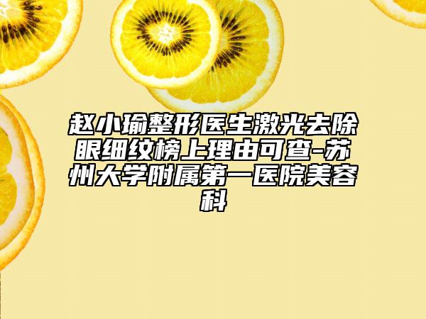 趙小瑜整形醫(yī)生激光去除眼細(xì)紋榜上理由可查-蘇州大學(xué)附屬第一醫(yī)院美容科