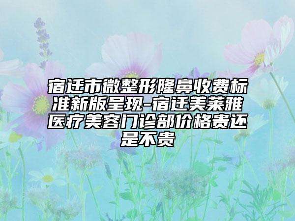 宿遷市微整形隆鼻收費標準新版呈現(xiàn)-宿遷美萊雅醫(yī)療美容門診部價格貴還是不貴