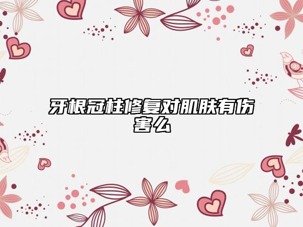 牙根冠柱修復對肌膚有傷害么