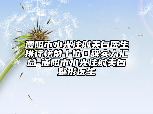 德陽市水光注射美白醫(yī)生排行榜前十位口碑實力匯總-德陽市水光注射美白整形醫(yī)生