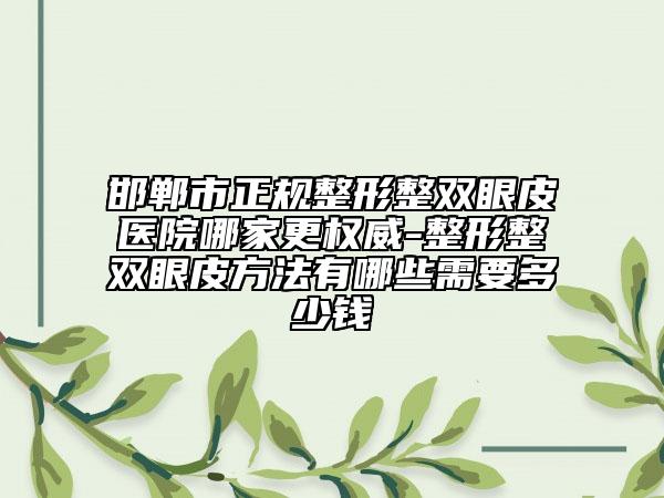 邯鄲市正規(guī)整形整雙眼皮醫(yī)院哪家更權(quán)威-整形整雙眼皮方法有哪些需要多少錢