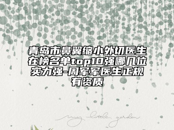 青島市鼻翼縮小外切醫(yī)生在榜名單top10強(qiáng)哪幾位實(shí)力強(qiáng)-周軍軍醫(yī)生正規(guī)有資質(zhì)