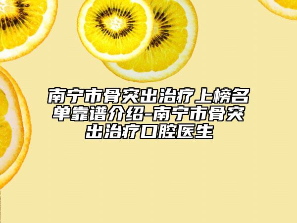 南寧市骨突出治療上榜名單靠譜介紹-南寧市骨突出治療口腔醫(yī)生