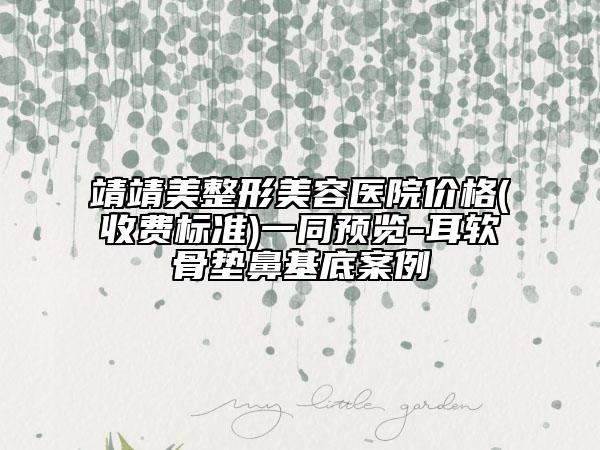 靖靖美整形美容醫(yī)院價格(收費標準)一同預覽-耳軟骨墊鼻基底案例