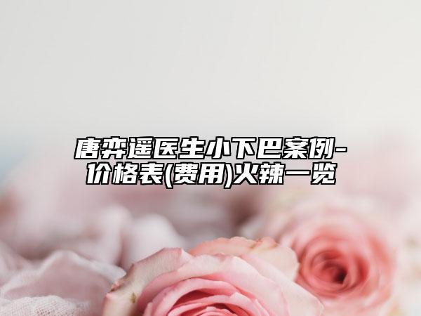 唐弈遙醫(yī)生小下巴案例-價(jià)格表(費(fèi)用)火辣一覽