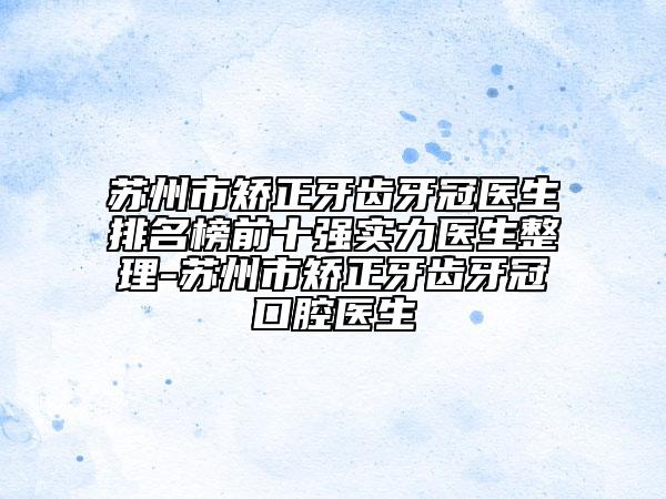 蘇州市矯正牙齒牙冠醫(yī)生排名榜前十強(qiáng)實力醫(yī)生整理-蘇州市矯正牙齒牙冠口腔醫(yī)生