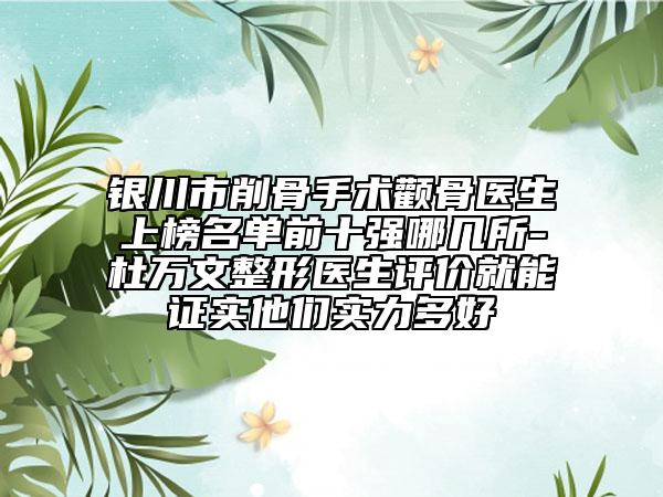 銀川市削骨手術(shù)顴骨醫(yī)生上榜名單前十強哪幾所-杜萬文整形醫(yī)生評價就能證實他們實力多好