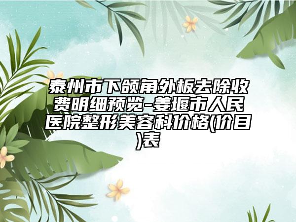 泰州市下頜角外板去除收費(fèi)明細(xì)預(yù)覽-姜堰市人民醫(yī)院整形美容科價(jià)格(價(jià)目)表