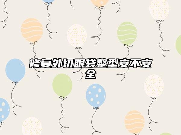 修復(fù)外切眼袋整型安不安全