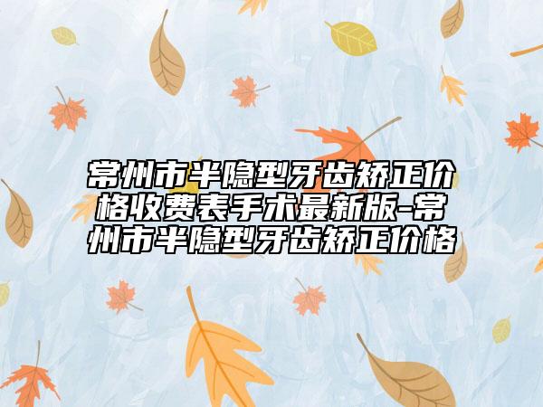 常州市半隱型牙齒矯正價格收費表手術(shù)最新版-常州市半隱型牙齒矯正價格