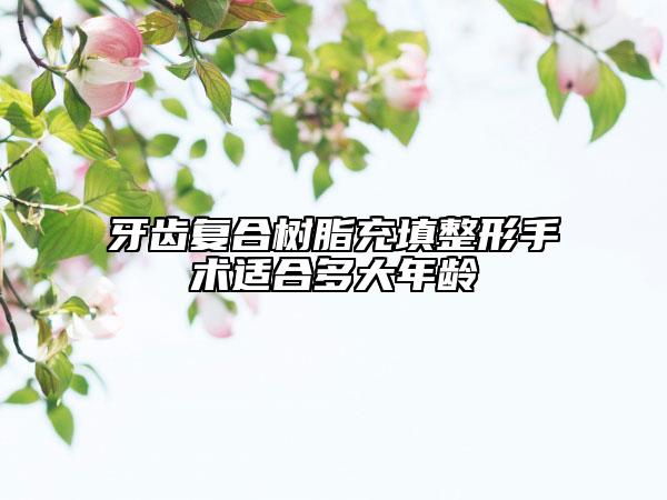 牙齒復(fù)合樹脂充填整形手術(shù)適合多大年齡