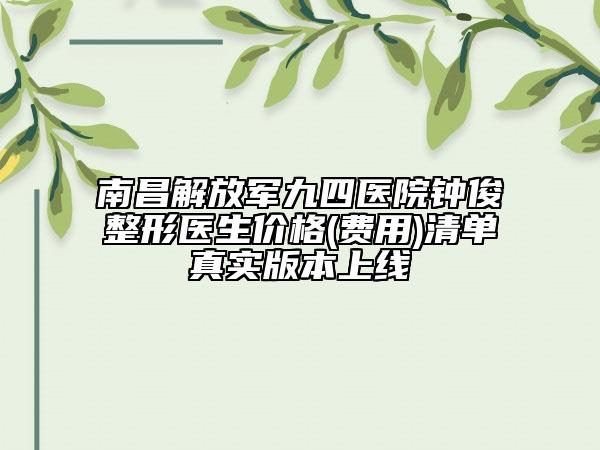 南昌解放軍九四醫(yī)院鐘俊整形醫(yī)生價格(費(fèi)用)清單真實(shí)版本上線