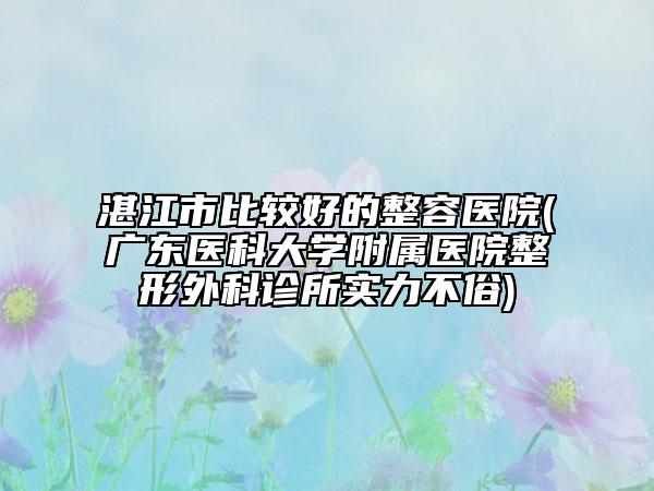 湛江市比較好的整容醫(yī)院(廣東醫(yī)科大學附屬醫(yī)院整形外科診所實力不俗)