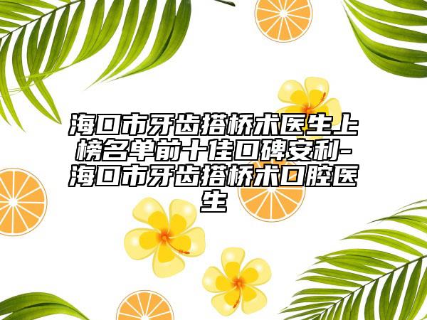 ?？谑醒例X搭橋術(shù)醫(yī)生上榜名單前十佳口碑安利-?？谑醒例X搭橋術(shù)口腔醫(yī)生