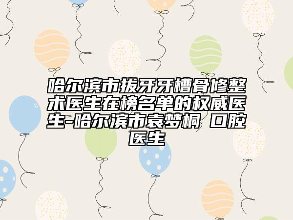 哈爾濱市拔牙牙槽骨修整術(shù)醫(yī)生在榜名單的權(quán)威醫(yī)生-哈爾濱市袁夢(mèng)桐?口腔醫(yī)生