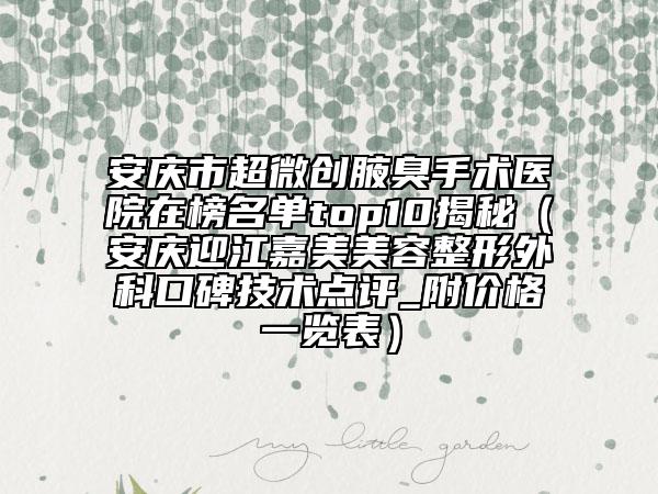 安慶市超微創(chuàng)腋臭手術醫(yī)院在榜名單top10揭秘（安慶迎江嘉美美容整形外科口碑技術點評_附價格一覽表）