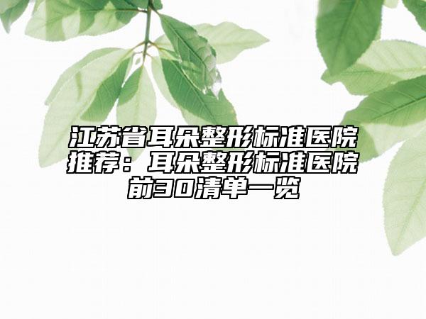 江蘇省耳朵整形標準醫(yī)院推薦：耳朵整形標準醫(yī)院前30清單一覽