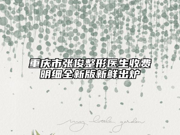 重慶市張俊整形醫(yī)生收費(fèi)明細(xì)全新版新鮮出爐