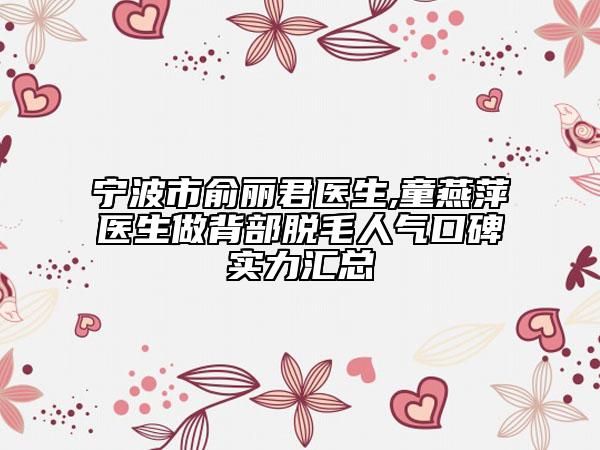 寧波市俞麗君醫(yī)生,童燕萍醫(yī)生做背部脫毛人氣口碑實(shí)力匯總