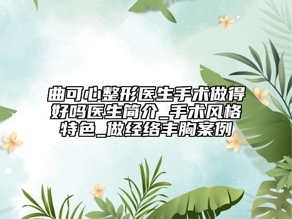 曲可心整形醫(yī)生手術(shù)做得好嗎醫(yī)生簡(jiǎn)介_(kāi)手術(shù)風(fēng)格特色_做經(jīng)絡(luò)豐胸案例