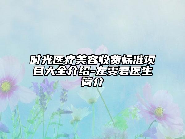 時(shí)光醫(yī)療美容收費(fèi)標(biāo)準(zhǔn)項(xiàng)目大全介紹-左雯君醫(yī)生簡(jiǎn)介