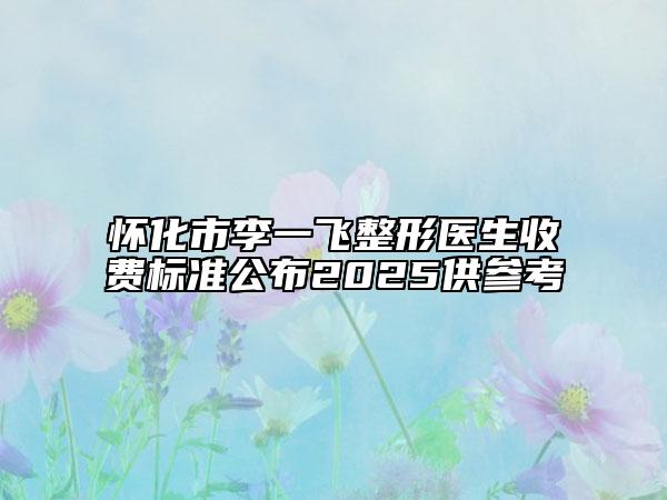 懷化市李一飛整形醫(yī)生收費標(biāo)準(zhǔn)公布2025供參考