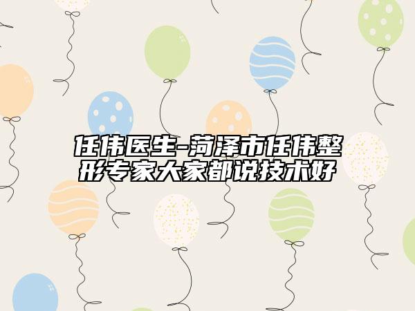 任偉醫(yī)生-菏澤市任偉整形專家大家都說技術(shù)好