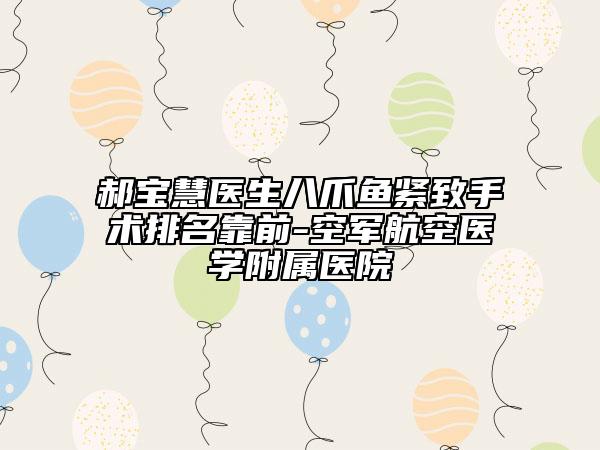 郝寶慧醫(yī)生八爪魚緊致手術(shù)排名靠前-空軍航空醫(yī)學(xué)附屬醫(yī)院