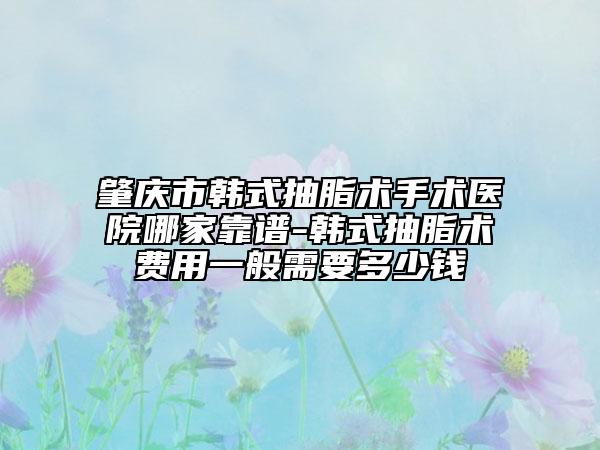 肇慶市韓式抽脂術(shù)手術(shù)醫(yī)院哪家靠譜-韓式抽脂術(shù)費(fèi)用一般需要多少錢