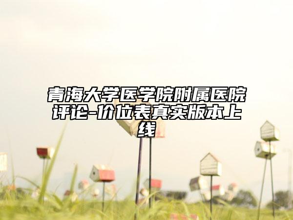 青海大學(xué)醫(yī)學(xué)院附屬醫(yī)院評論-價位表真實版本上線