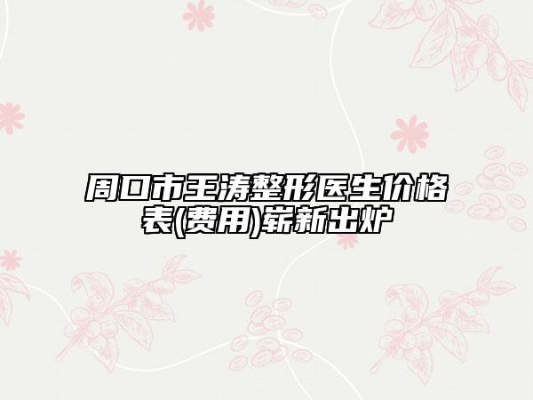 周口市王濤整形醫(yī)生價格表(費用)嶄新出爐