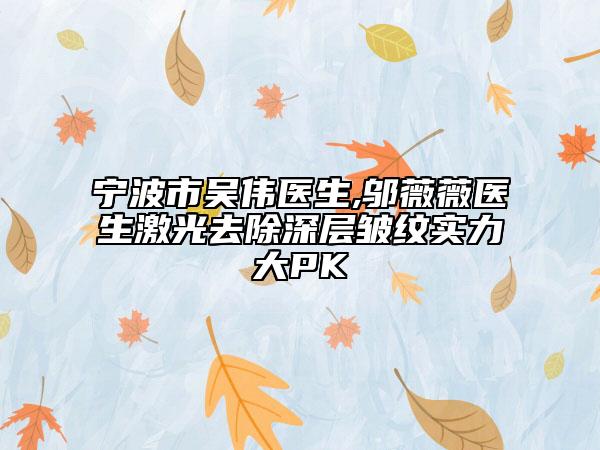 寧波市吳偉醫(yī)生,鄔薇薇醫(yī)生激光去除深層皺紋實(shí)力大PK