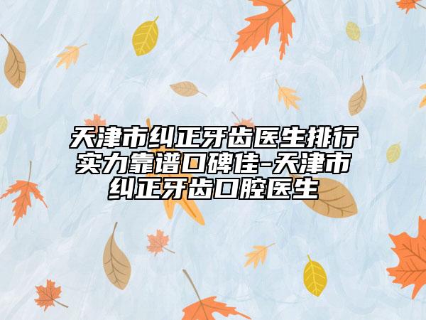 天津市糾正牙齒醫(yī)生排行實力靠譜口碑佳-天津市糾正牙齒口腔醫(yī)生