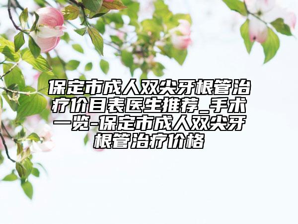 保定市成人雙尖牙根管治療價(jià)目表醫(yī)生推薦_手術(shù)一覽-保定市成人雙尖牙根管治療價(jià)格