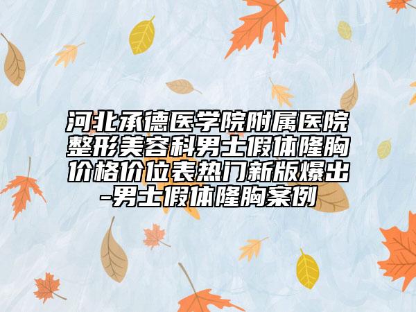 河北承德醫(yī)學(xué)院附屬醫(yī)院整形美容科男士假體隆胸價格價位表熱門新版爆出-男士假體隆胸案例
