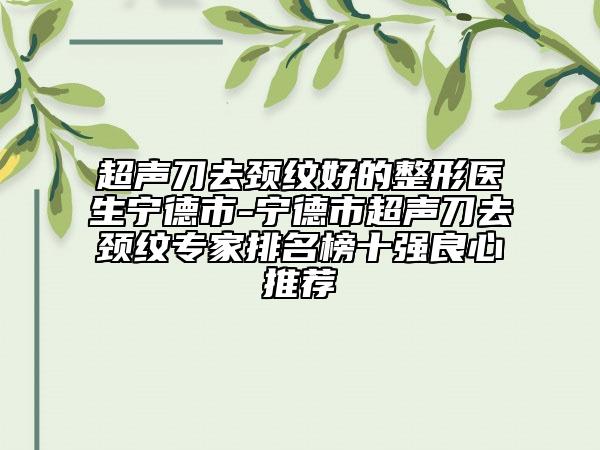 超聲刀去頸紋好的整形醫(yī)生寧德市-寧德市超聲刀去頸紋專家排名榜十強(qiáng)良心推薦