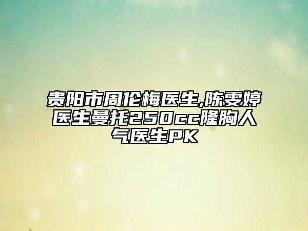 貴陽市周倫梅醫(yī)生,陳雯婷醫(yī)生曼托250cc隆胸人氣醫(yī)生PK