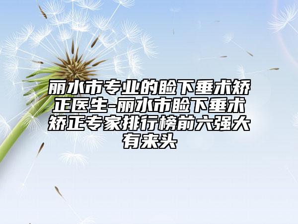 麗水市專業(yè)的瞼下垂術(shù)矯正醫(yī)生-麗水市瞼下垂術(shù)矯正專家排行榜前六強大有來頭
