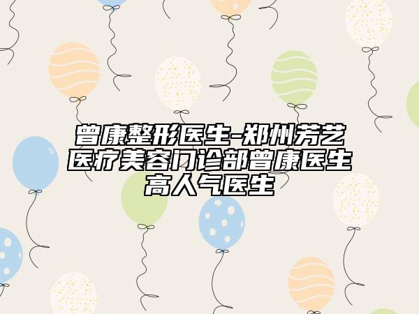 曾康整形醫(yī)生-鄭州芳藝醫(yī)療美容門(mén)診部曾康醫(yī)生高人氣醫(yī)生